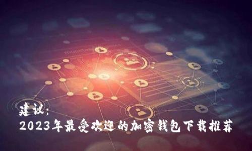 建议：  
2023年最受欢迎的加密钱包下载推荐