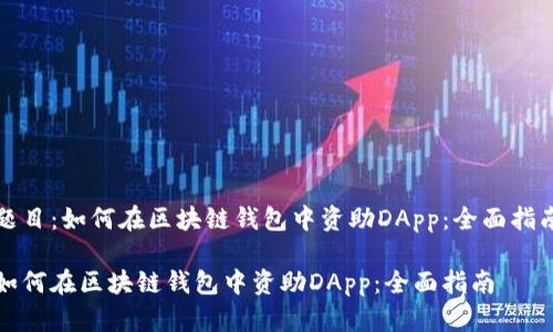 题目：如何在区块链钱包中资助DApp：全面指南

如何在区块链钱包中资助DApp：全面指南