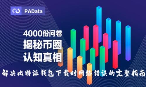 解决比特派钱包下载时网络错误的完整指南