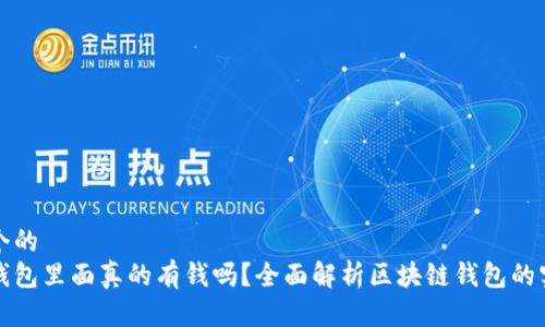 思考一个的  
区块链钱包里面真的有钱吗？全面解析区块链钱包的实际情况