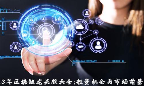 
2023年区块链龙头股大全：投资机会与市场前景分析