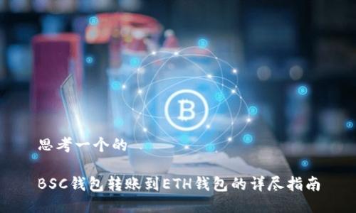 思考一个的

BSC钱包转账到ETH钱包的详尽指南