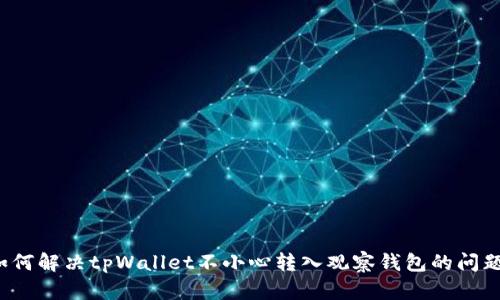 如何解决tpWallet不小心转入观察钱包的问题？
