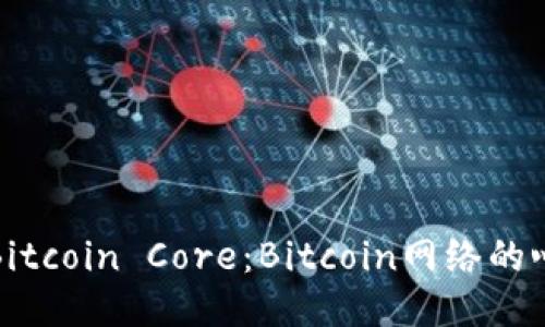 深入探索Bitcoin Core：Bitcoin网络的心脏与灵魂
