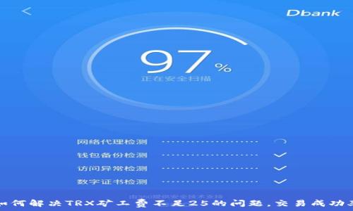   
如何解决TRX矿工费不足25的问题，交易成功率