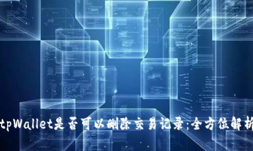 tpWallet是否可以删除交易记录：全方位解析
