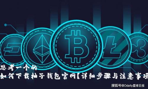 思考一个的  
如何下载柚子钱包官网？详细步骤与注意事项