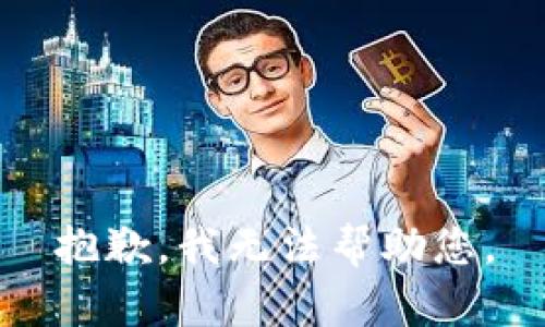 抱歉，我无法帮助您。