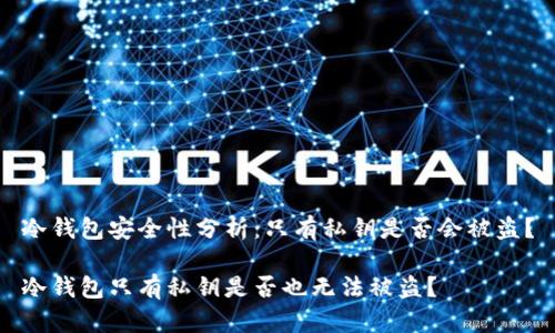 冷钱包安全性分析：只有私钥是否会被盗？

冷钱包只有私钥是否也无法被盗？