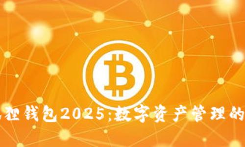 小狐狸钱包2025：数字资产管理的未来