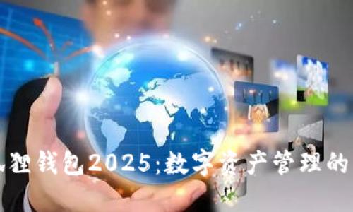 小狐狸钱包2025：数字资产管理的未来