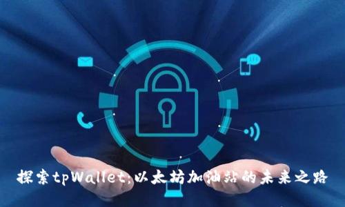探索tpWallet：以太坊加油站的未来之路