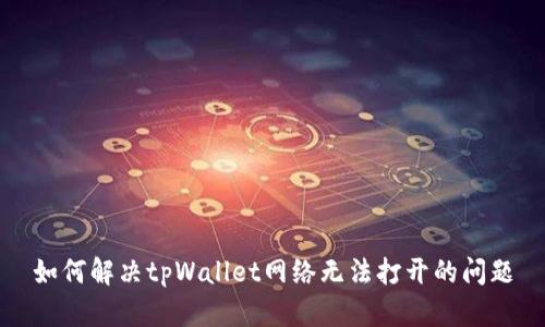 如何解决tpWallet网络无法打开的问题