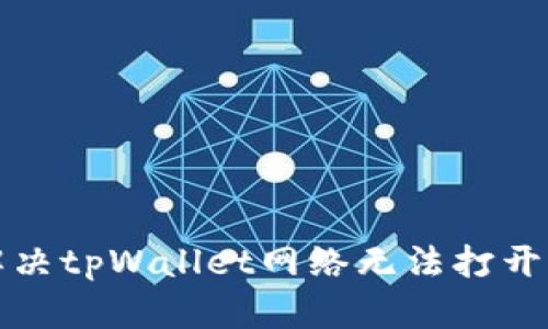 如何解决tpWallet网络无法打开的问题