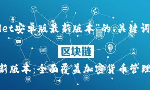 以下是关于“tpWallet安卓版最新版本”的、关键词以及详细介绍内容。

 
tpWallet安卓版最新版本：全面覆盖加密货币管理的最佳选择