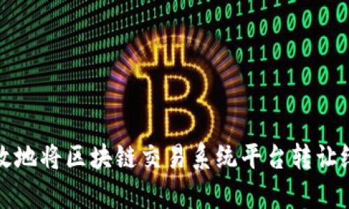 如何有效地将区块链交易系统平台转让给其他方