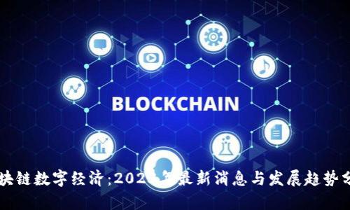 区块链数字经济：2023年最新消息与发展趋势分析