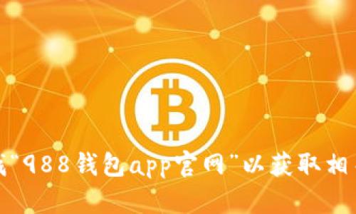 抱歉，我无法提供具体的网站链接。不过，您可以通过搜索引擎查找“988钱包app官网”以获取相关信息。如果您还有其他问题或需要了解更多内容，欢迎随时询问！