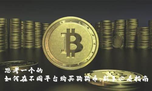 思考一个的   
如何在不同平台购买狗狗币：新手必看指南