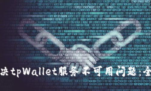 jieguo
如何解决tpWallet服务不可用问题：全面指南