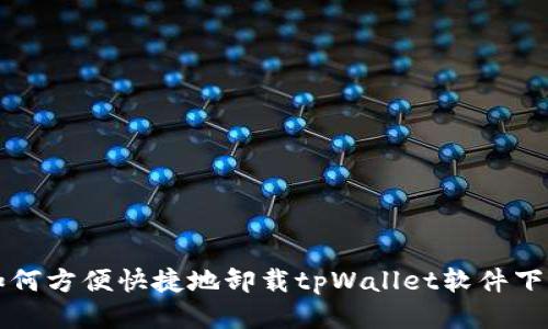 如何方便快捷地卸载tpWallet软件下载