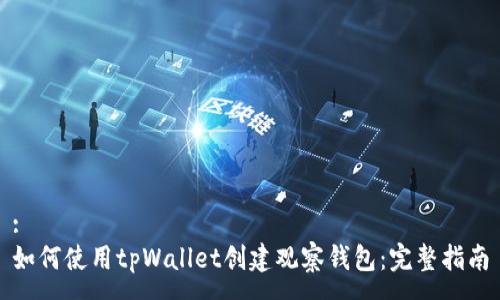 :
如何使用tpWallet创建观察钱包：完整指南