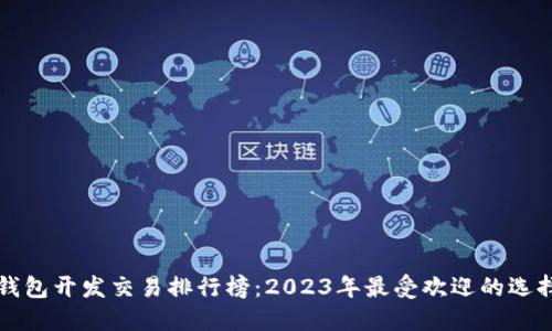 区块链钱包开发交易排行榜：2023年最受欢迎的选择与趋势