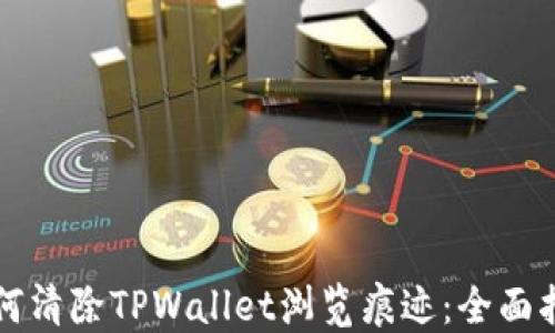 
如何清除TPWallet浏览痕迹：全面指南