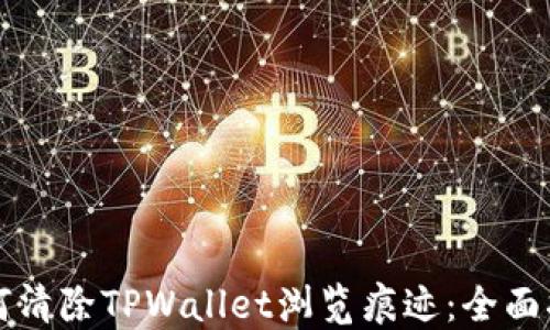 
如何清除TPWallet浏览痕迹：全面指南
