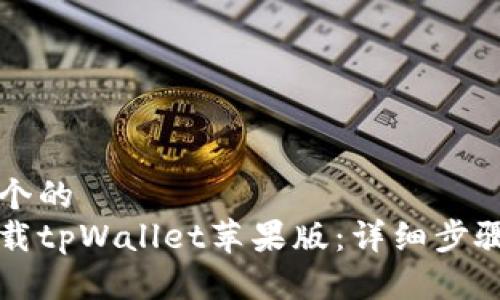 思考一个的  
如何下载tpWallet苹果版：详细步骤与指南