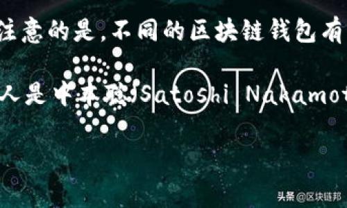 在区块链和加密货币的领域，钱包是存储和管理数字资产的重要工具。提到区块链钱包，许多人可能都会有人对其创始人产生疑问。但值得注意的是，不同的区块链钱包有不同的开发团队和创始人，没有一个统一的“区块链钱包”的创始人。以下是对常见区块链钱包的一些信息。

区块链钱包有很多种类，比如热钱包、冷钱包、桌面钱包、移动钱包等。它们的开发团队可能包括多位创始人和开发者。以比特币为例，其创始人是中本聪（Satoshi Nakamoto），而Bitcoin Core钱包的开发则是由全球开发者社区共同维护的。其他知名钱包（如Coinbase、Ledger、Trezor等）各有其创始人和团队。

如果您对此话题有进一步的疑问或需要更具体的信息，请继续提问！