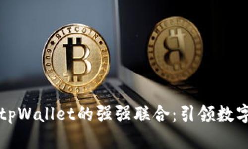 Token.im与tpWallet的强强联合：引领数字资产新时代