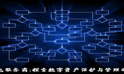   
区块链钱包服务商：探索数字资产保护与管理的最佳选择