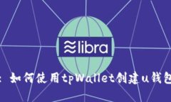 : 如何使用tpWallet创建u钱包
