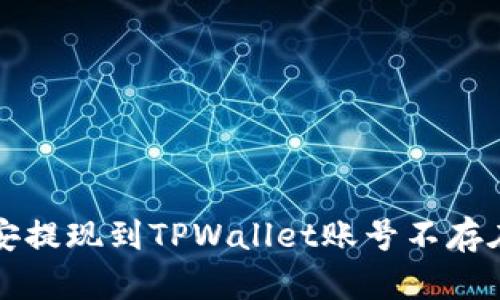 解决币安提现到TPWallet账号不存在的问题