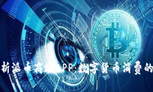 全面解析派币商城APP：数字货币消费的新时代