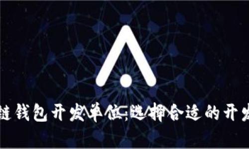 区块链钱包开发单位：选择合适的开发伙伴