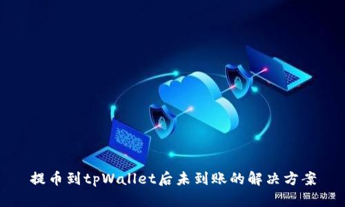 提币到tpWallet后未到账的解决方案