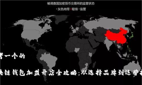 思考一个的

区块链钱包加盟开店全攻略：从选择品牌到运营技巧