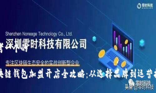 思考一个的

区块链钱包加盟开店全攻略：从选择品牌到运营技巧