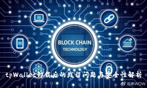 tpWallet卸载后的残留问题与安全性解析
