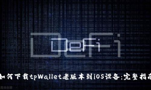 如何下载tpWallet老版本到iOS设备：完整指南