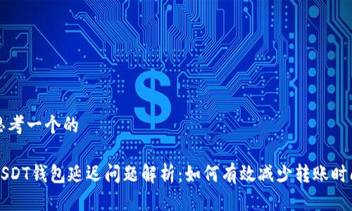思考一个的

USDT钱包延迟问题解析：如何有效减少转账时间