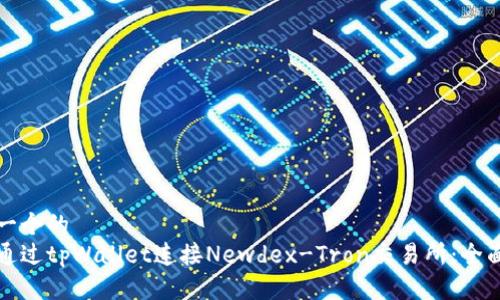 思考一个的  
如何通过tpWallet连接Newdex-Tron交易所：全面指南