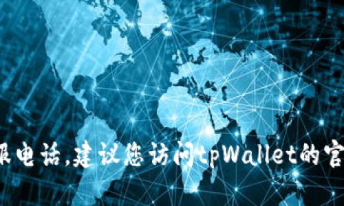 抱歉，我无法提供最新的实时信息，包括tpWallet的客服电话。建议您访问tpWallet的官方网站或相关社交媒体渠道获取最新的客户服务信息。