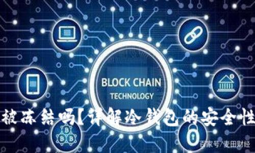 TP冷钱包会被冻结吗？详解冷钱包的安全性与使用技巧