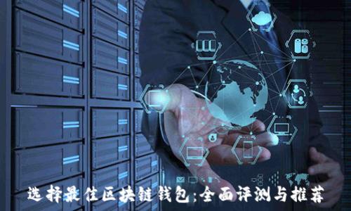   
选择最佳区块链钱包：全面评测与推荐