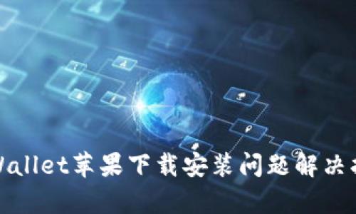 tpWallet苹果下载安装问题解决指南