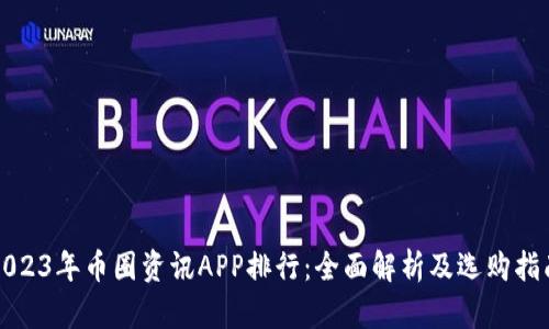 2023年币圈资讯APP排行：全面解析及选购指南