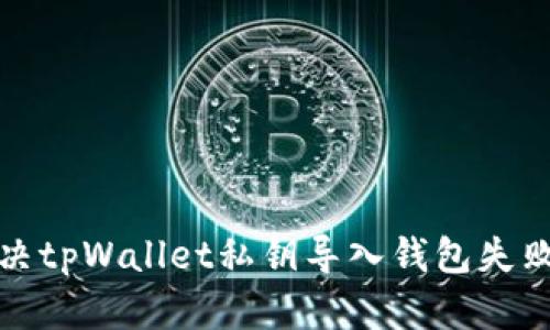 如何解决tpWallet私钥导入钱包失败的问题